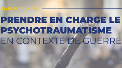 table ronde - prendre en charge le psychotraumatisme en contexte de guerre